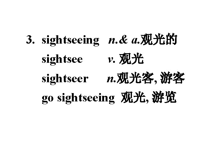 3. sightseeing n. & a. 观光的 sightsee v. 观光 sightseer n. 观光客, 游客 go