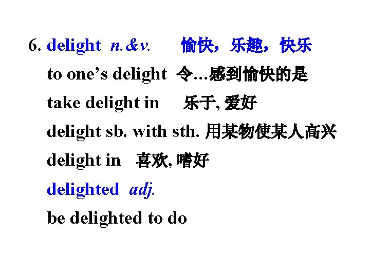 6. delight n. &v. 愉快，乐趣，快乐 to one’s delight 令…感到愉快的是 take delight in 乐于, 爱好