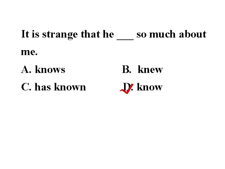 It is strange that he ___ so much about me. A. knows B. knew