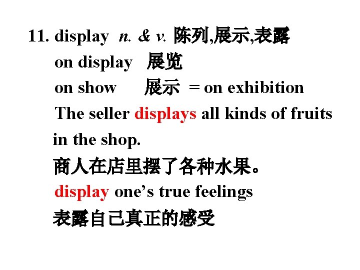 11. display n. & v. 陈列, 展示, 表露 on display 展览 on show 展示