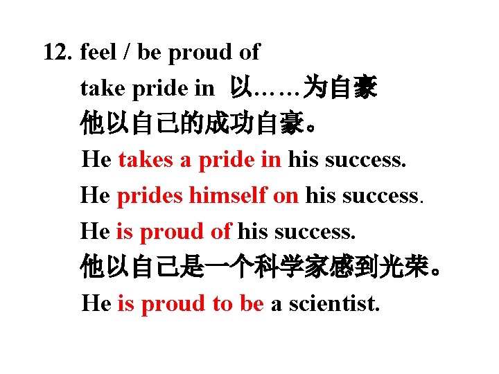 12. feel / be proud of take pride in 以……为自豪 他以自己的成功自豪。 He takes a