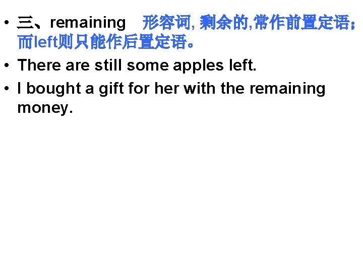  • 三、remaining 形容词, 剩余的, 常作前置定语； 而left则只能作后置定语。 • There are still some apples left.