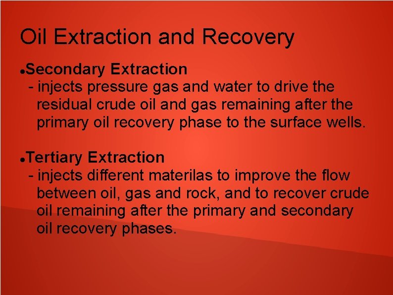 Oil Extraction and Recovery Secondary Extraction - injects pressure gas and water to drive