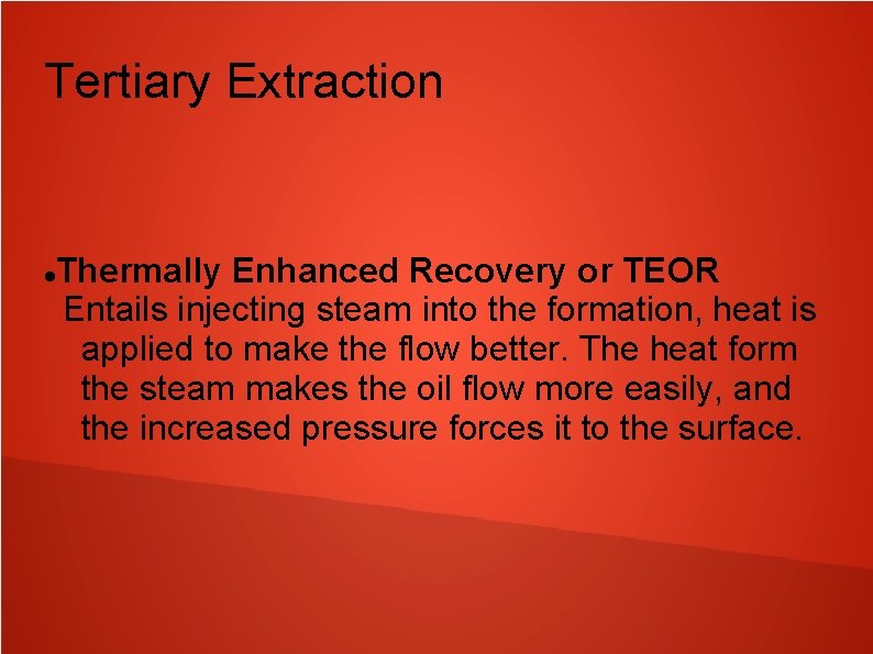 Tertiary Extraction Thermally Enhanced Recovery or TEOR Entails injecting steam into the formation, heat