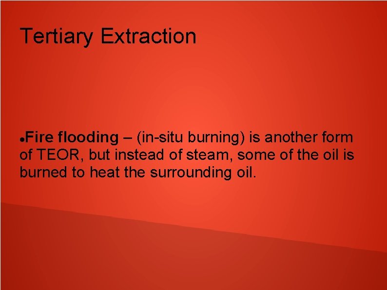 Tertiary Extraction Fire flooding – (in-situ burning) is another form of TEOR, but instead