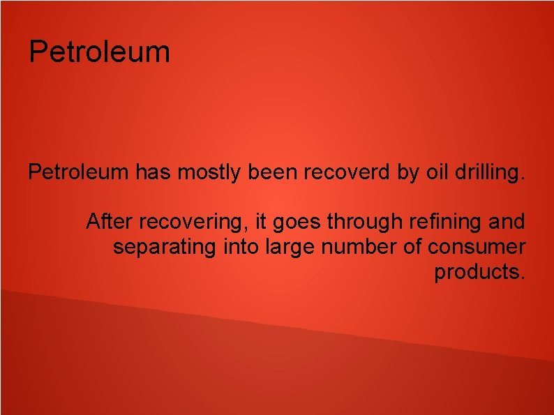 Petroleum has mostly been recoverd by oil drilling. After recovering, it goes through refining