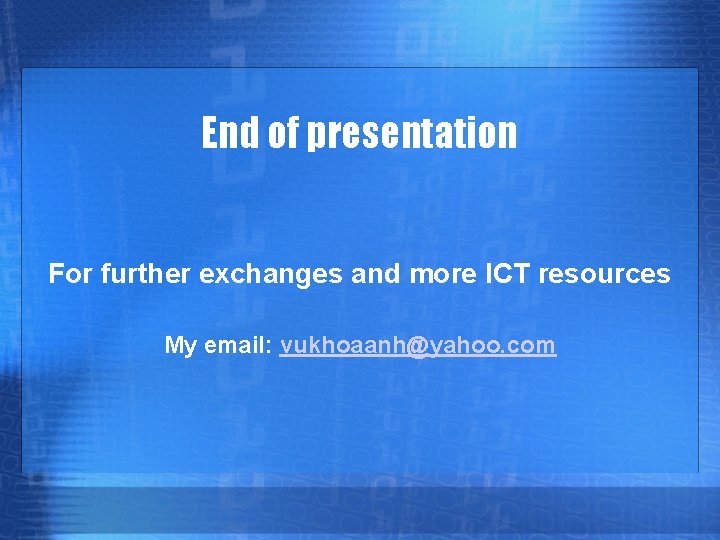 End of presentation For further exchanges and more ICT resources My email: vukhoaanh@yahoo. com