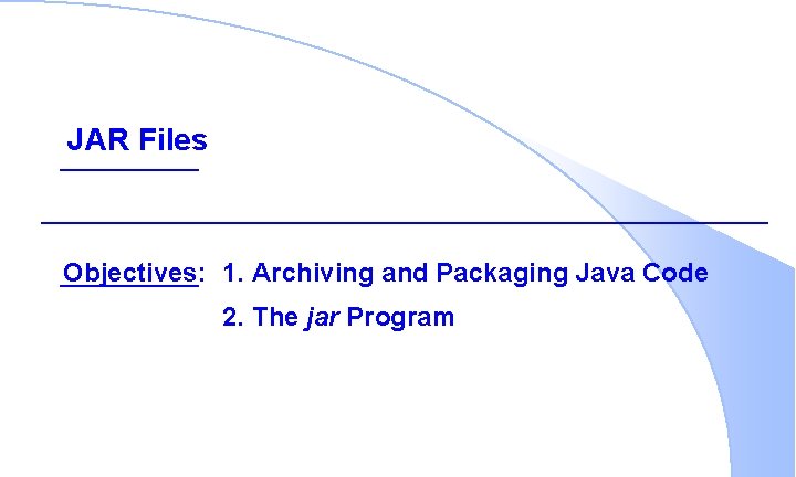 JAR Files Objectives: 1. Archiving and Packaging Java Code 2. The jar Program 