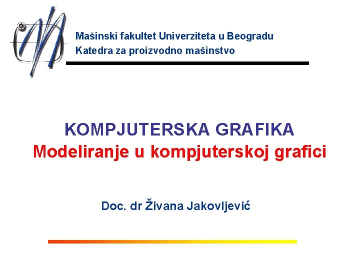 Mašinski fakultet Univerziteta u Beogradu Katedra za proizvodno mašinstvo KOMPJUTERSKA GRAFIKA Modeliranje u kompjuterskoj