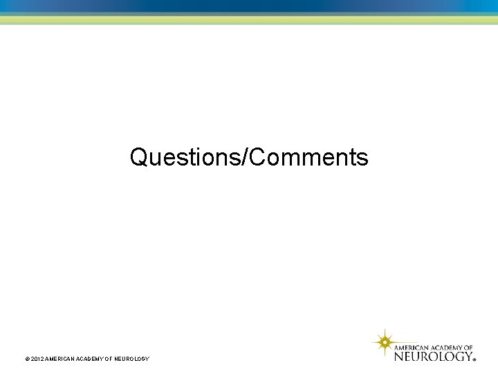 Questions/Comments © 2012 AMERICAN ACADEMY OF NEUROLOGY 