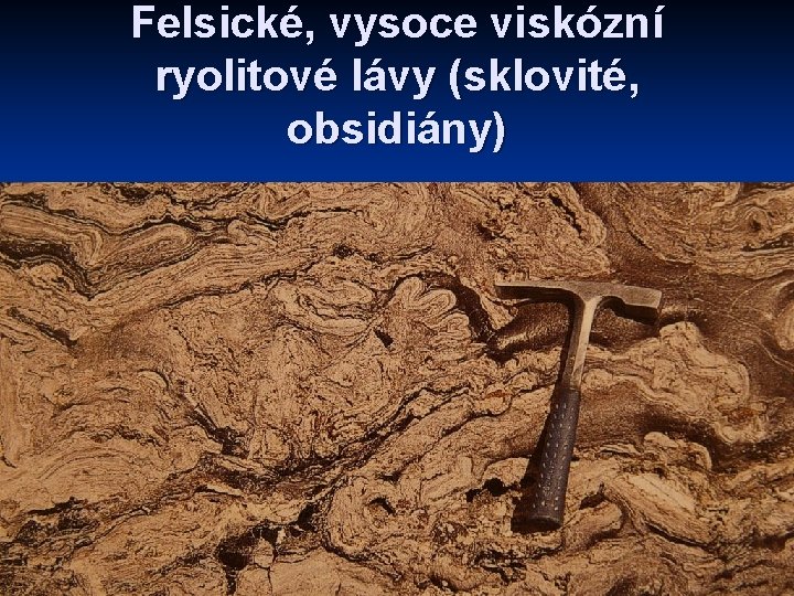 Felsické, vysoce viskózní ryolitové lávy (sklovité, obsidiány) 