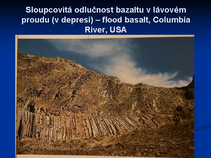 Sloupcovitá odlučnost bazaltu v lávovém proudu (v depresi) – flood basalt, Columbia River, USA