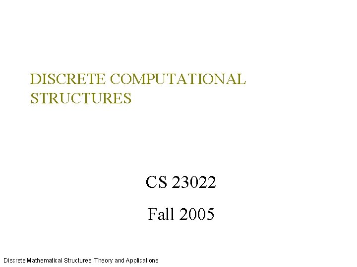 DISCRETE COMPUTATIONAL STRUCTURES CS 23022 Fall 2005 Discrete Mathematical Structures: Theory and Applications 