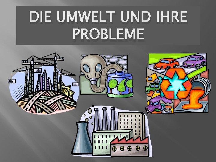 DIE UMWELT UND IHRE PROBLEME 