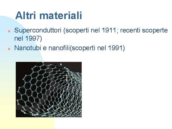 Altri materiali n n Superconduttori (scoperti nel 1911; recenti scoperte nel 1997) Nanotubi e