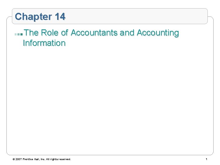 Chapter 14 The Role of Accountants and Accounting Information © 2007 Prentice Hall, Inc.