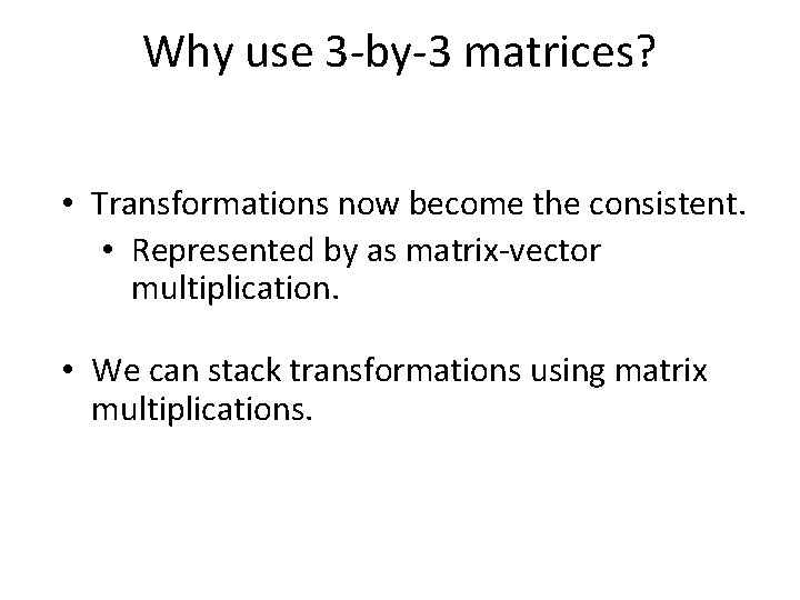 Why use 3 -by-3 matrices? • Transformations now become the consistent. • Represented by