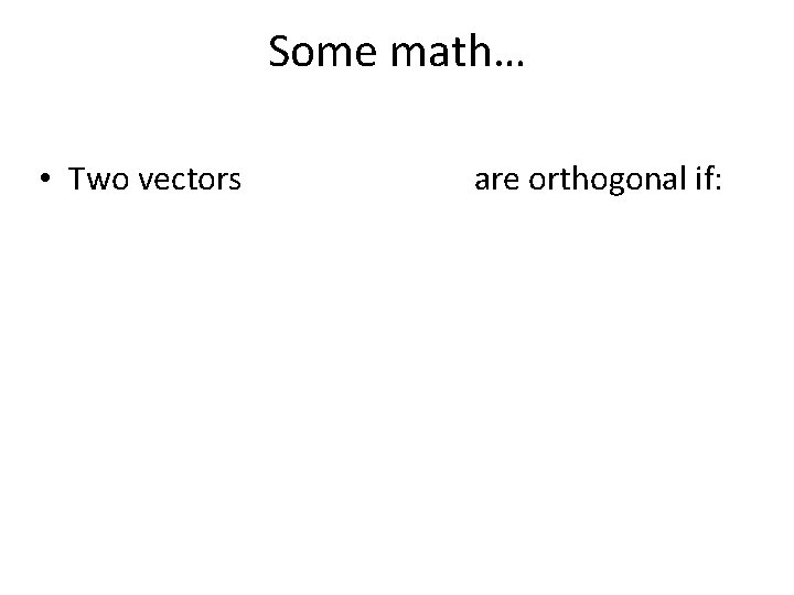 Some math… • Two vectors are orthogonal if: 