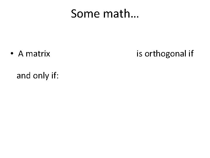 Some math… • A matrix and only if: is orthogonal if 