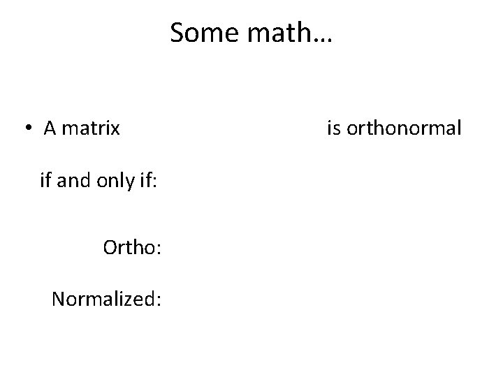 Some math… • A matrix if and only if: Ortho: Normalized: is orthonormal 