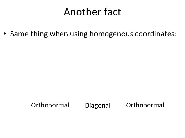 Another fact • Same thing when using homogenous coordinates: Orthonormal Diagonal Orthonormal 