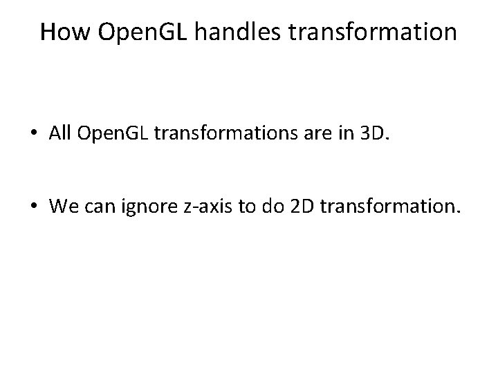 How Open. GL handles transformation • All Open. GL transformations are in 3 D.