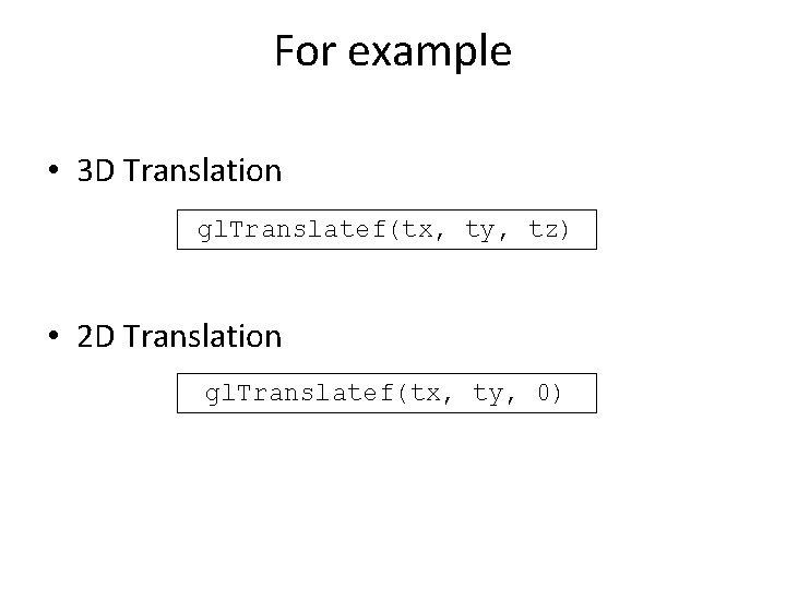 For example • 3 D Translation gl. Translatef(tx, ty, tz) • 2 D Translation