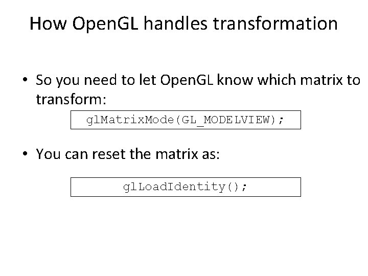 How Open. GL handles transformation • So you need to let Open. GL know