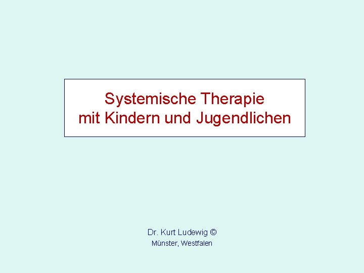 Systemische Therapie mit Kindern und Jugendlichen Dr. Kurt Ludewig © Münster, Westfalen 