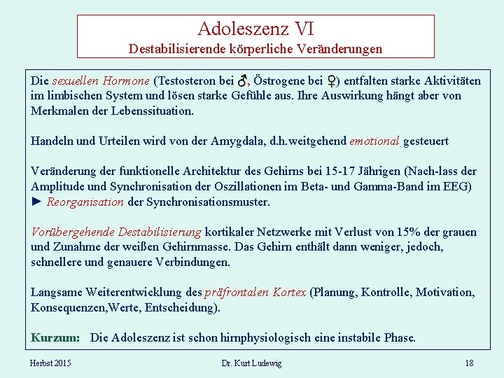 Adoleszenz VI Destabilisierende körperliche Veränderungen Die sexuellen Hormone (Testosteron bei ♂, Östrogene bei ♀)