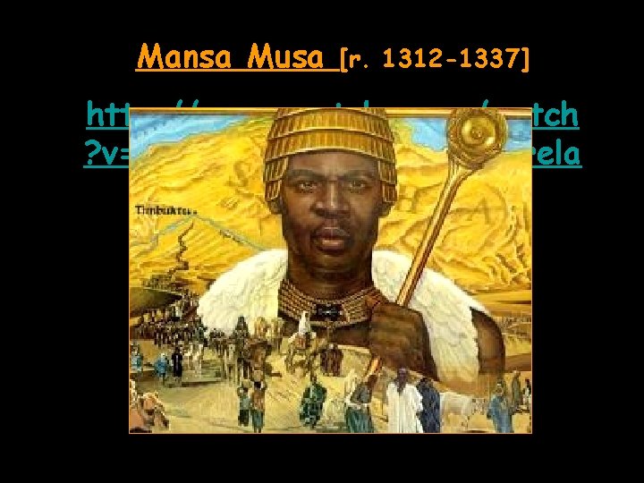 Mansa Musa [r. 1312 -1337] http: //www. youtube. com/watch ? v=Ruh. VN 5 b