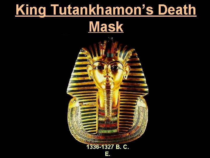 King Tutankhamon’s Death Mask 1336 -1327 B. C. E. 