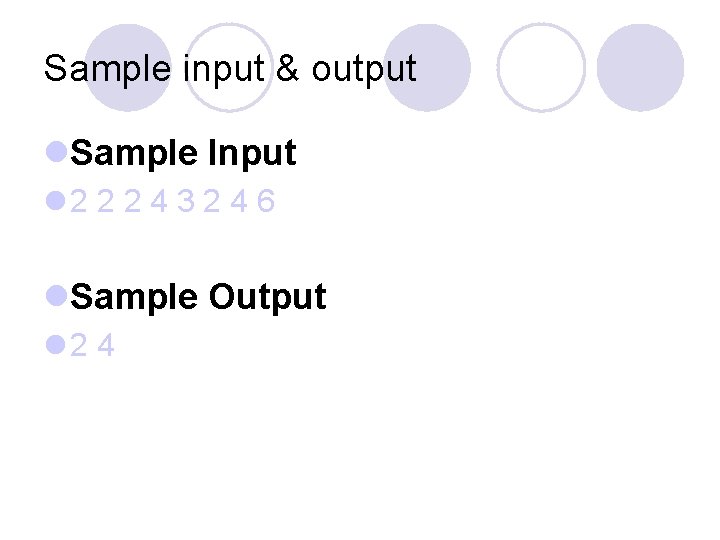Sample input & output l. Sample Input l 2 2 2 4 3 2