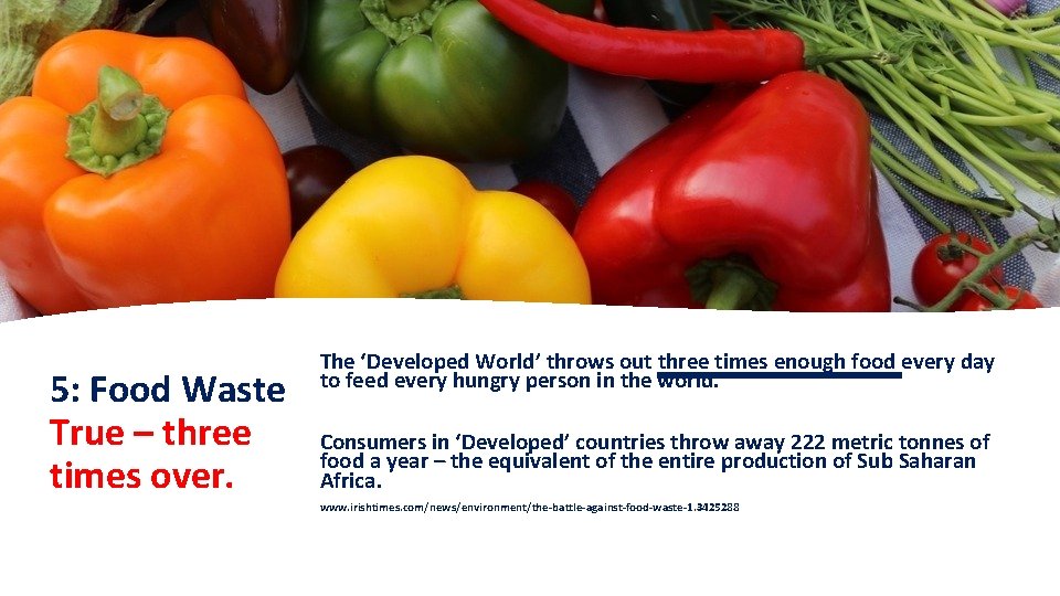 5: Food Waste True – three times over. The ‘Developed World’ throws out three