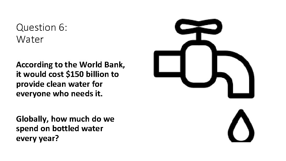 Question 6: Water According to the World Bank, it would cost $150 billion to