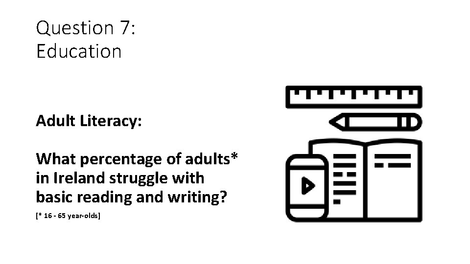 Question 7: Education Adult Literacy: What percentage of adults* in Ireland struggle with basic