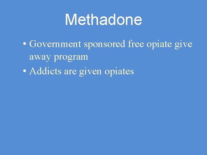 Methadone • Government sponsored free opiate give away program • Addicts are given opiates
