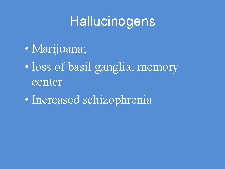 Hallucinogens • Marijuana; • loss of basil ganglia, memory center • Increased schizophrenia 