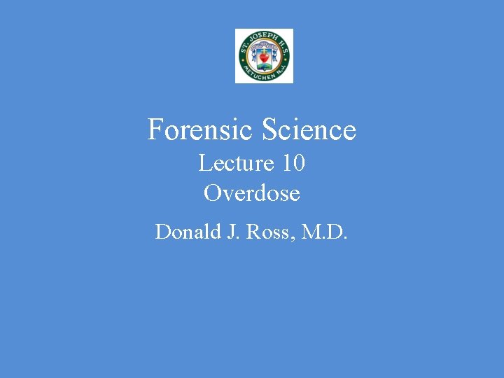 Forensic Science Lecture 10 Overdose Donald J. Ross, M. D. 
