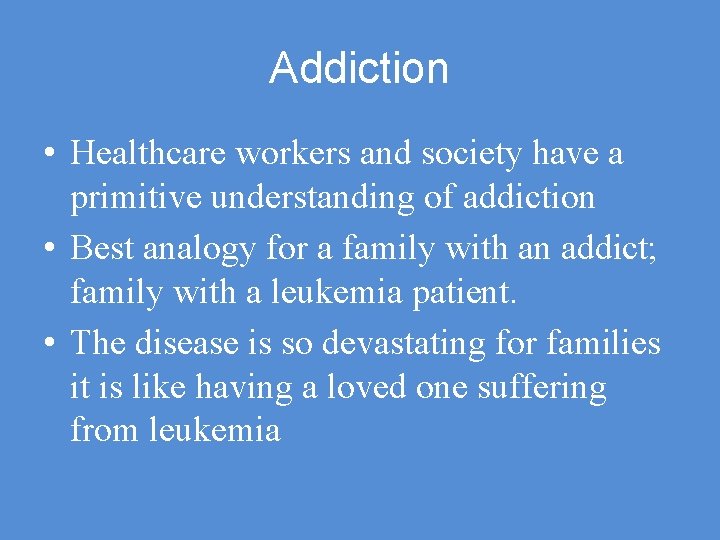 Addiction • Healthcare workers and society have a primitive understanding of addiction • Best