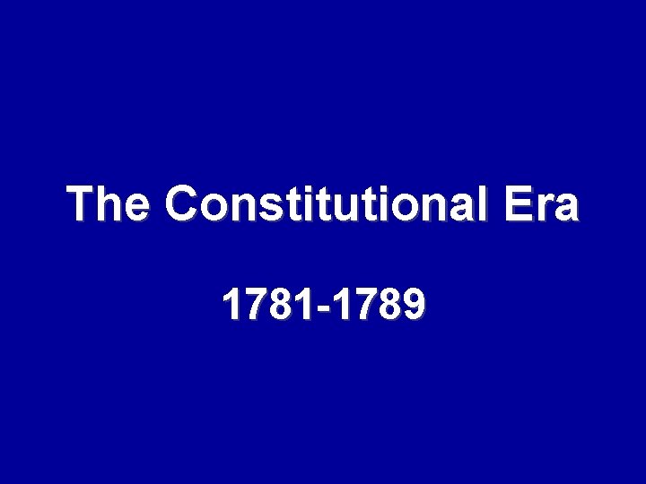 The Constitutional Era 1781 -1789 