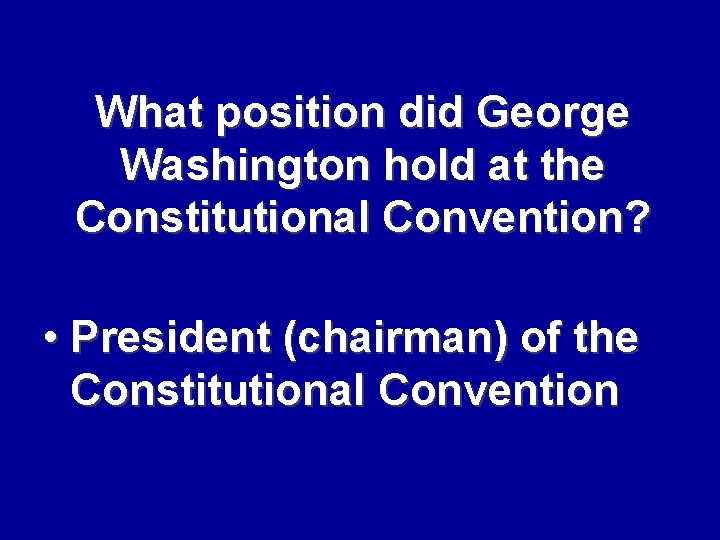 What position did George Washington hold at the Constitutional Convention? • President (chairman) of