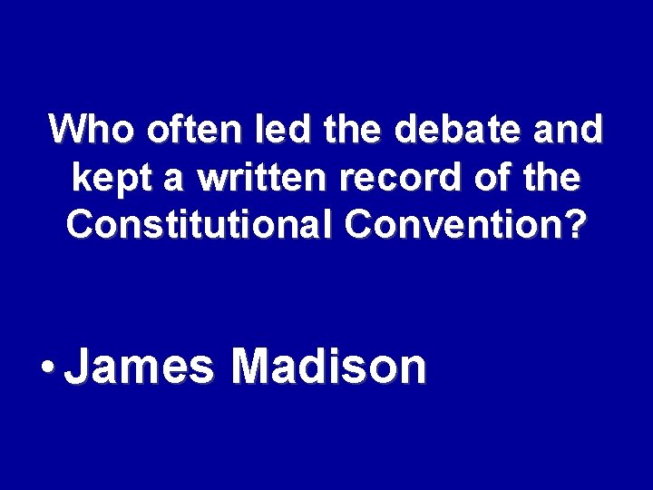 Who often led the debate and kept a written record of the Constitutional Convention?