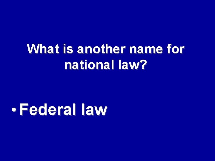 What is another name for national law? • Federal law 