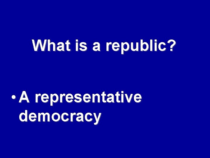 What is a republic? • A representative democracy 