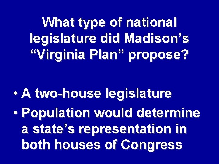 What type of national legislature did Madison’s “Virginia Plan” propose? • A two-house legislature