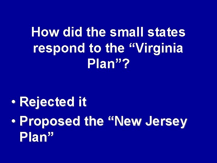 How did the small states respond to the “Virginia Plan”? • Rejected it •