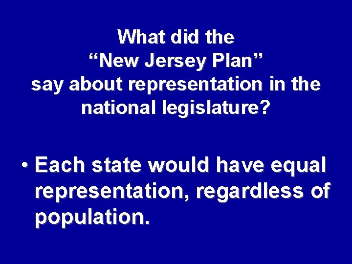 What did the “New Jersey Plan” say about representation in the national legislature? •