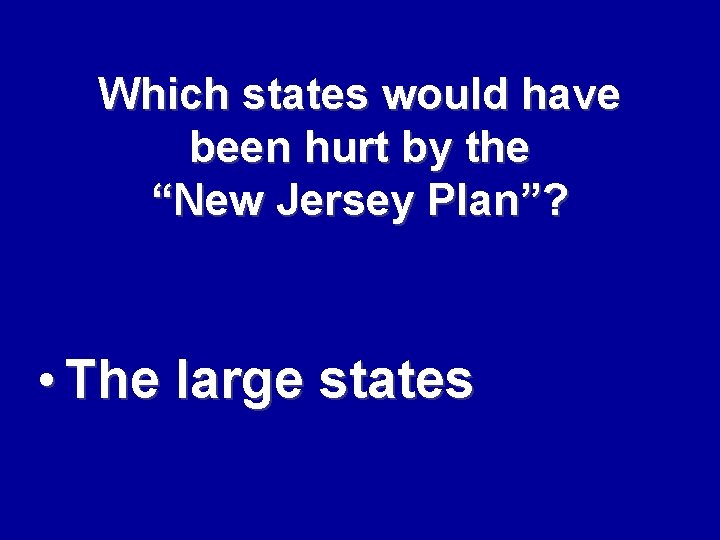 Which states would have been hurt by the “New Jersey Plan”? • The large