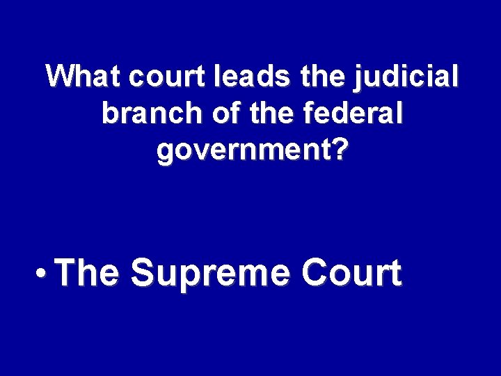 What court leads the judicial branch of the federal government? • The Supreme Court